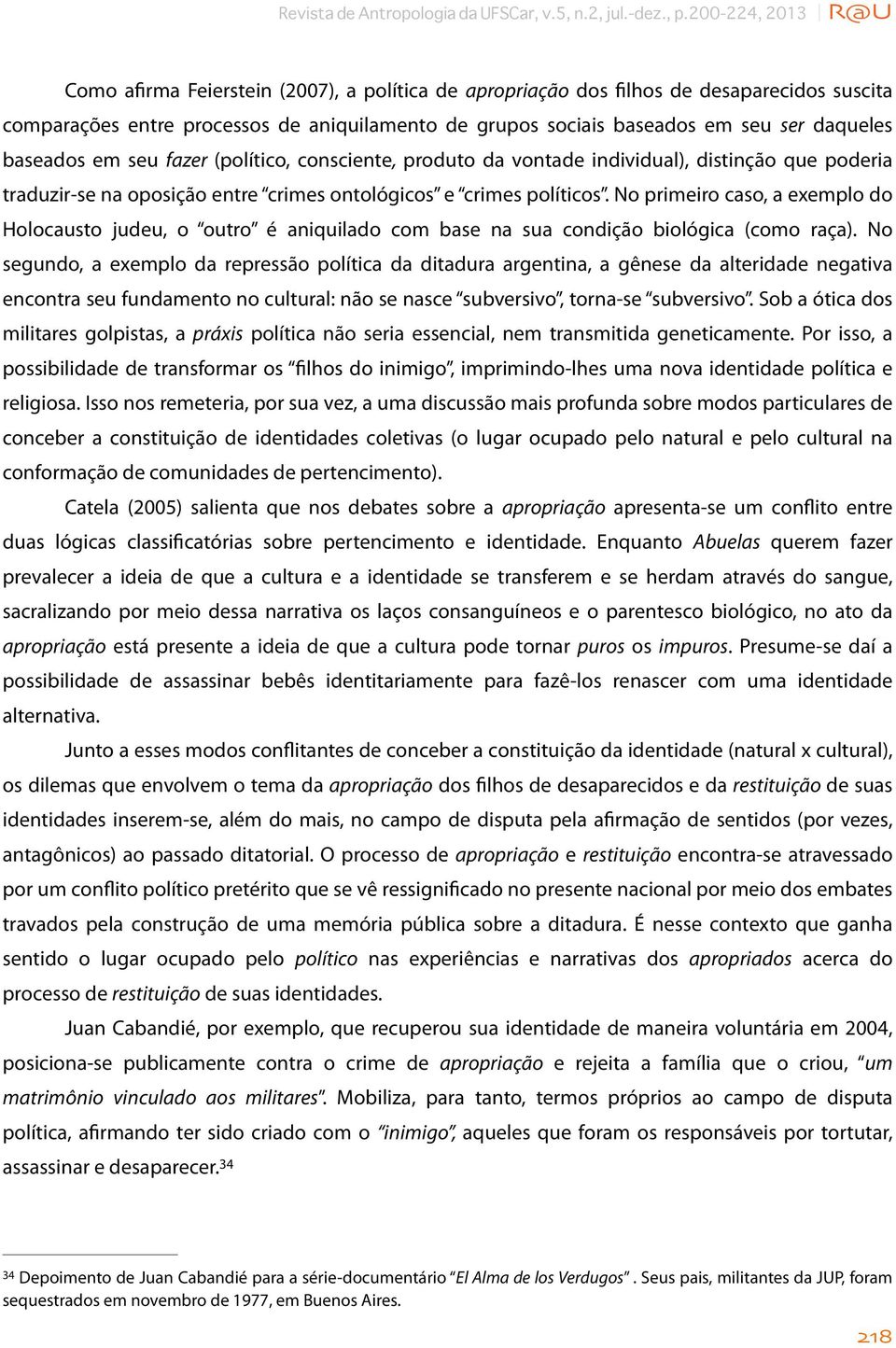 No primeiro caso, a exemplo do Holocausto judeu, o outro é aniquilado com base na sua condição biológica (como raça).