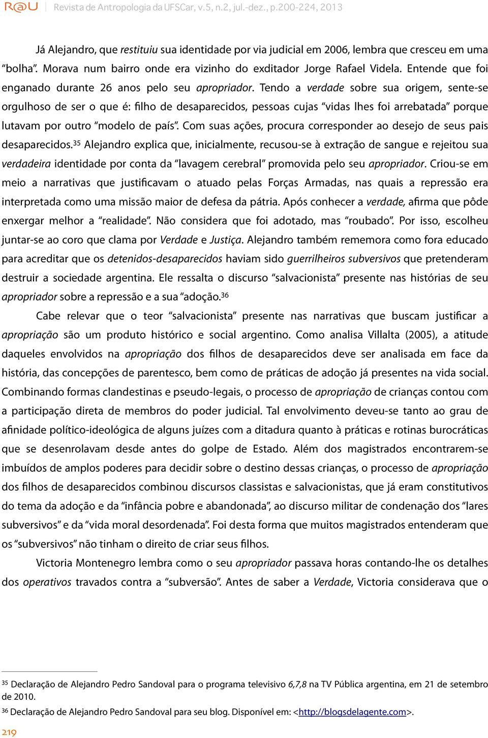 Tendo a verdade sobre sua origem, sente-se orgulhoso de ser o que é: filho de desaparecidos, pessoas cujas vidas lhes foi arrebatada porque lutavam por outro modelo de país.