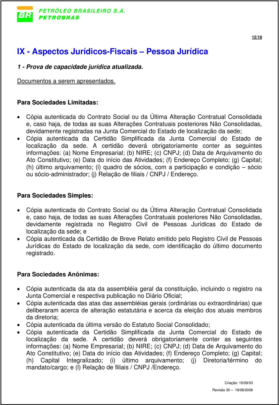 devidamente registradas na Junta Comercial do Estado de localização da sede; Cópia autenticada da Certidão Simplificada da Junta Comercial do Estado de localização da sede.