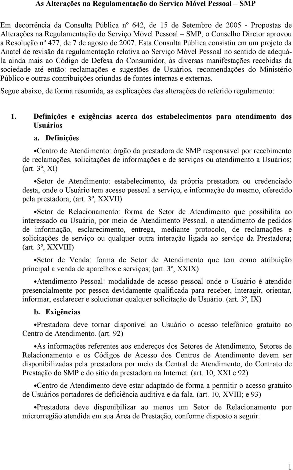 Esta Consulta Pública consistiu em um projeto da Anatel de revisão da regulamentação relativa ao Serviço Móvel Pessoal no sentido de adequála ainda mais ao Código de Defesa do Consumidor, às diversas