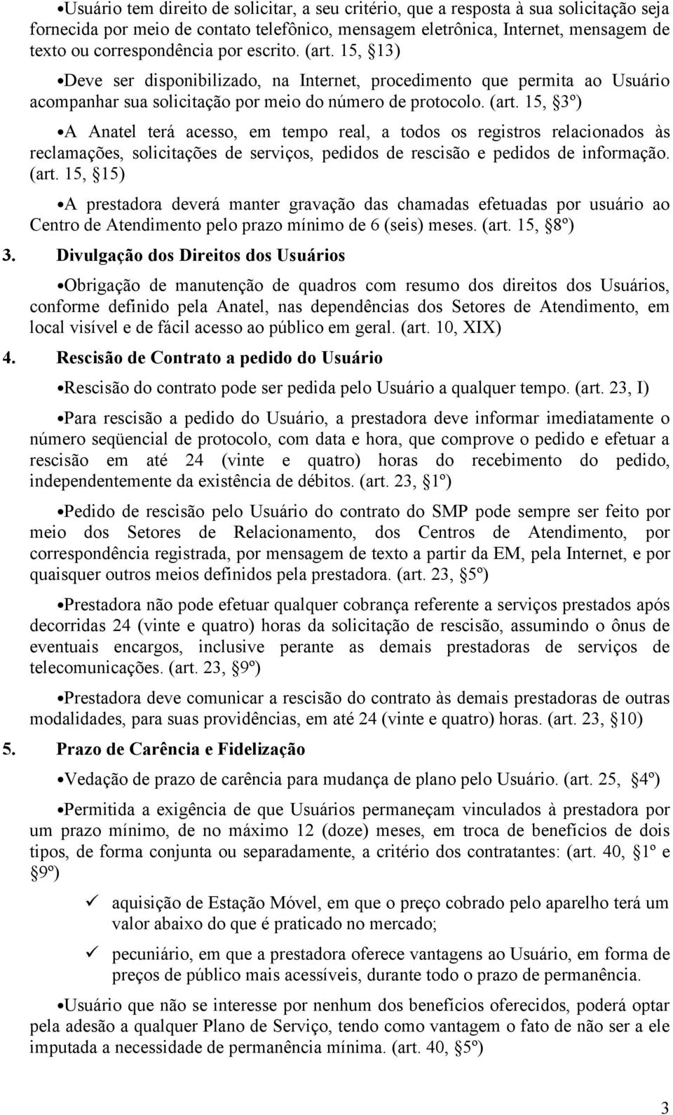 (art. 15, 15) A prestadora deverá manter gravação das chamadas efetuadas por usuário ao Centro de Atendimento pelo prazo mínimo de 6 (seis) meses. (art. 15, 8º) 3.