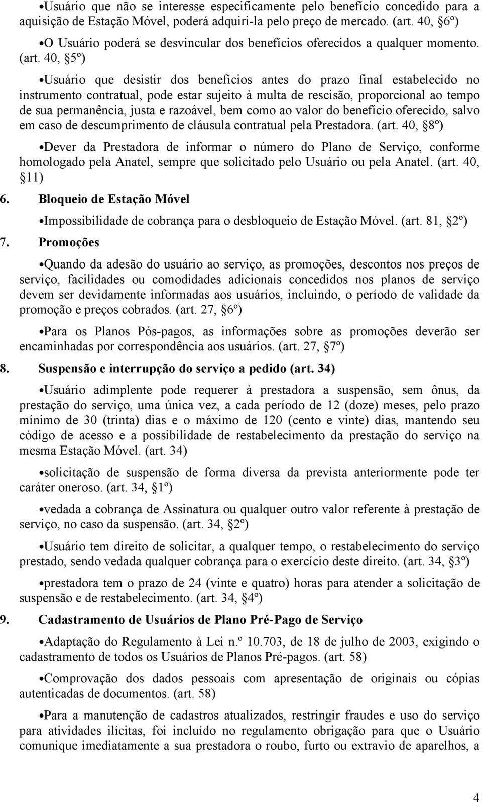 40, 5º) Usuário que desistir dos benefícios antes do prazo final estabelecido no instrumento contratual, pode estar sujeito à multa de rescisão, proporcional ao tempo de sua permanência, justa e