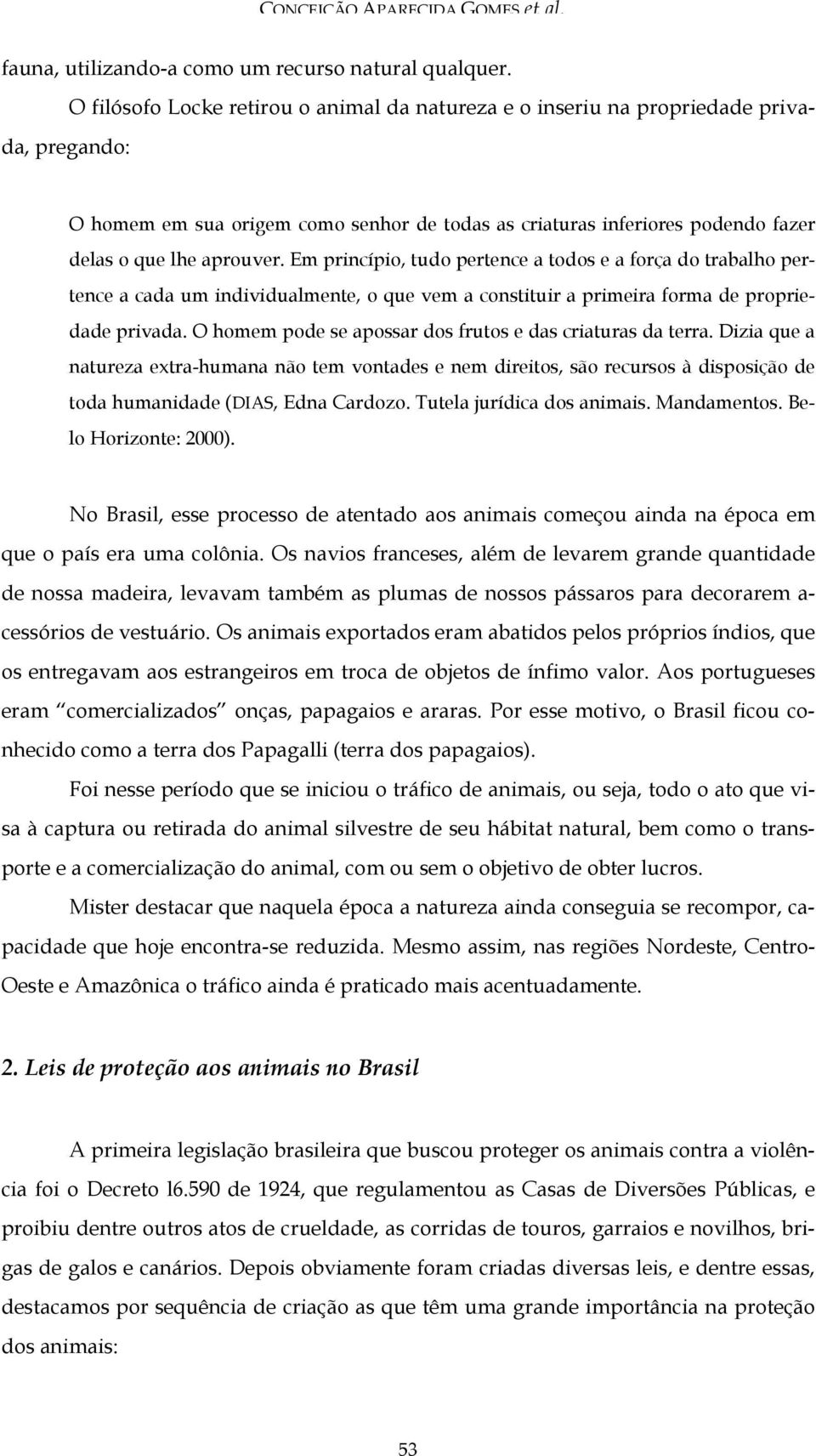 Em princípio, tudo pertence a todos e a força do trabalho pertence a cada um individualmente, o que vem a constituir a primeira forma de propriedade privada.