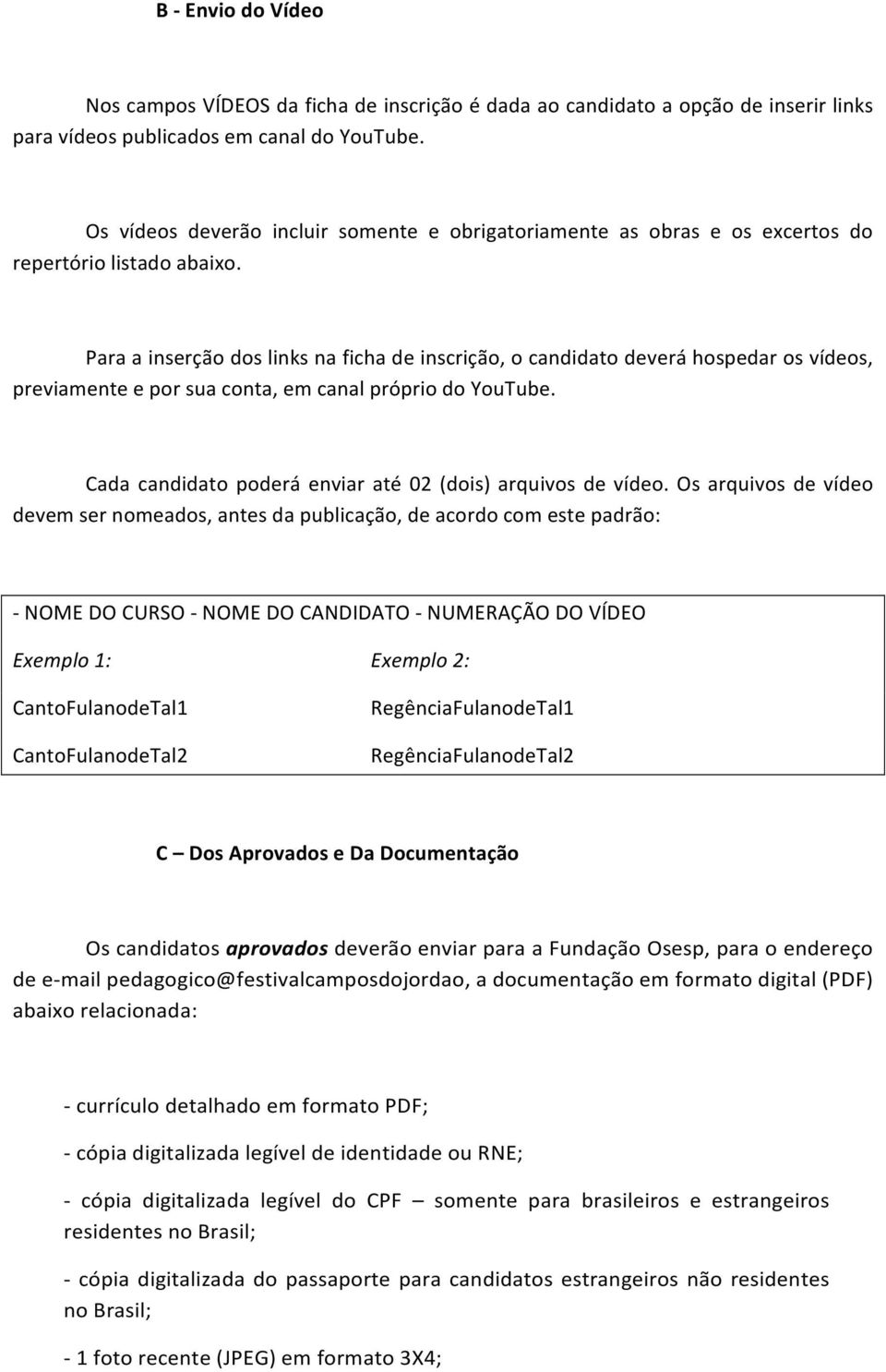 Para a inserção dos links na ficha de inscrição, o candidato deverá hospedar os vídeos, previamente e por sua conta, em canal próprio do YouTube.