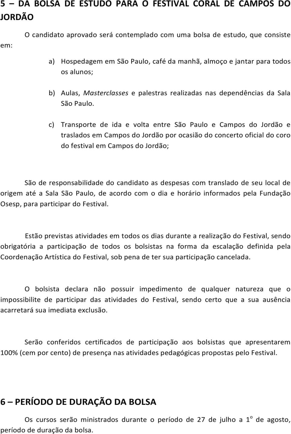 c) Transporte de ida e volta entre São Paulo e Campos do Jordão e traslados em Campos do Jordão por ocasião do concerto oficial do coro do festival em Campos do Jordão; São de responsabilidade do