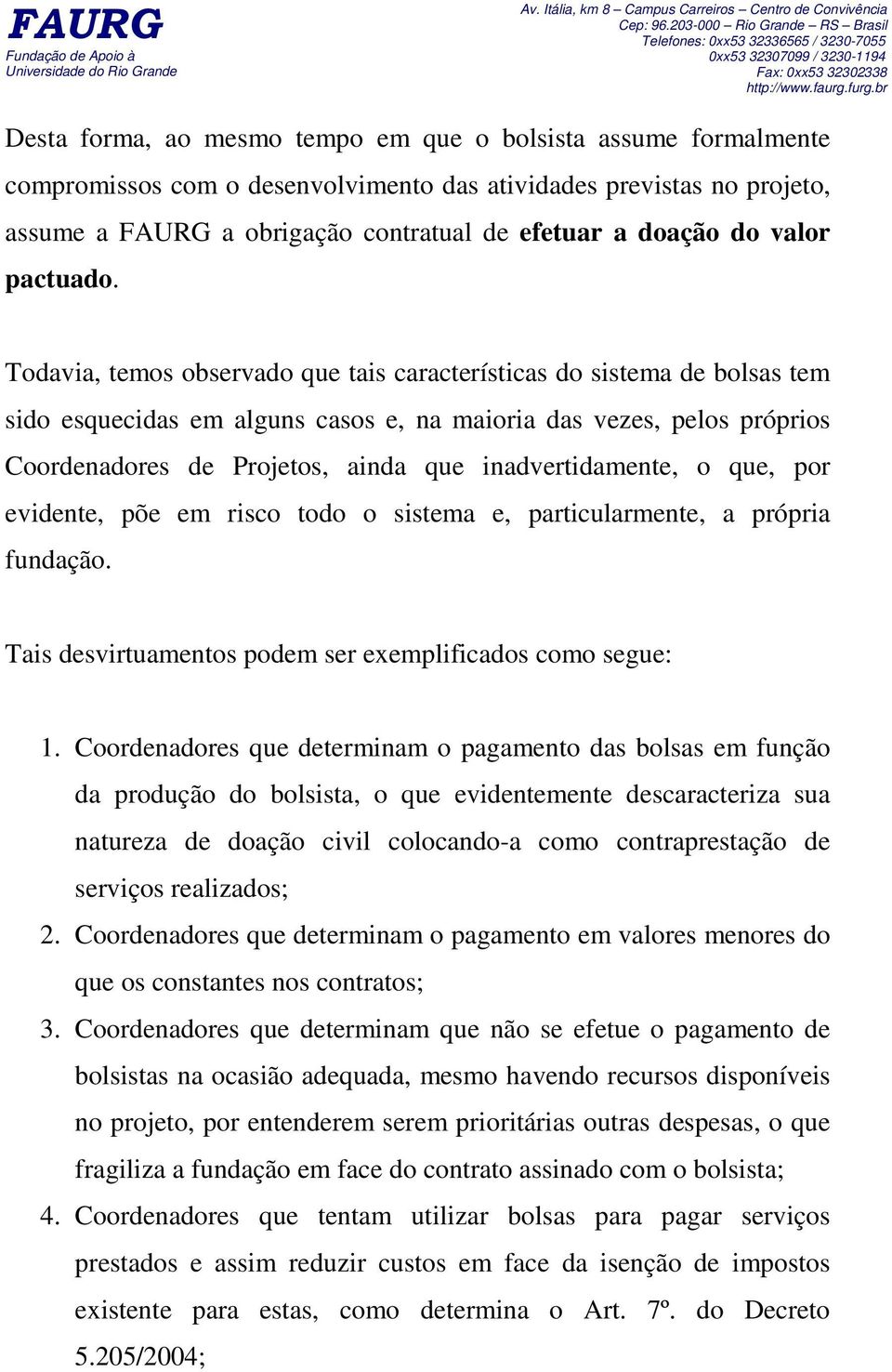 Todavia, temos observado que tais características do sistema de bolsas tem sido esquecidas em alguns casos e, na maioria das vezes, pelos próprios Coordenadores de Projetos, ainda que