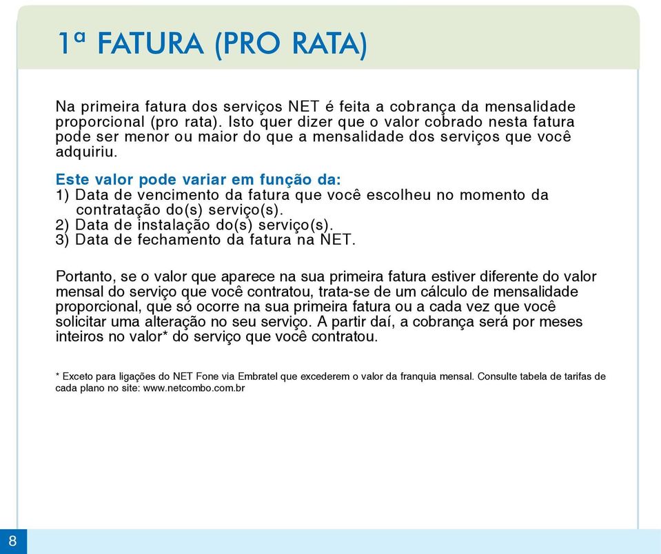 Este valor pode variar em função da: 1) Data de vencimento da fatura que você escolheu no momento da contratação do(s) serviço(s). 2) Data de instalação do(s) serviço(s).