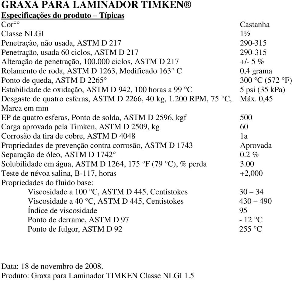 000 ciclos, ASTM D 217 +/- 5 % Rolamento de roda, ASTM D 1263, Modificado 163 C 0,4 grama Ponto de queda, ASTM D 2265 300 C (572 F) Estabilidade de oxidação, ASTM D 942, 100 horas a 99 C 5 psi (35