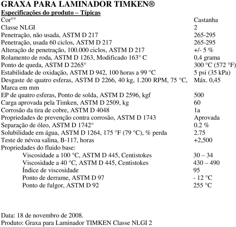 000 ciclos, ASTM D 217 +/- 5 % Rolamento de roda, ASTM D 1263, Modificado 163 C 0,4 grama Ponto de queda, ASTM D 2265 300 C (572 F) Estabilidade de oxidação, ASTM D 942, 100 horas a 99 C 5 psi (35