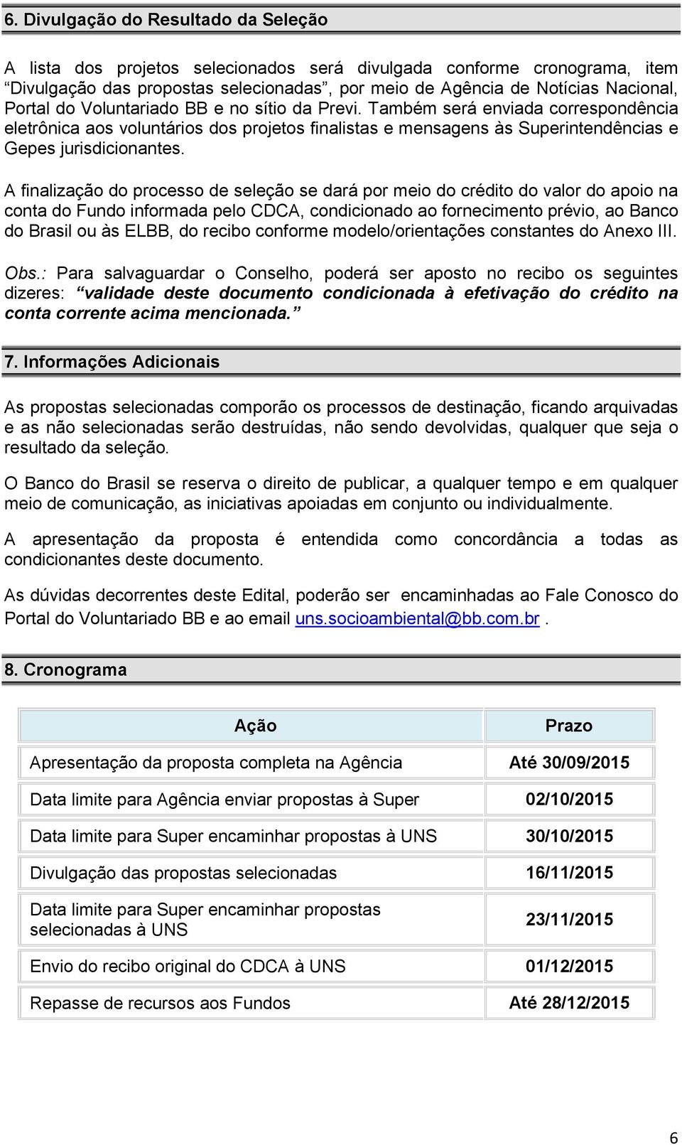 A finalização do processo de seleção se dará por meio do crédito do valor do apoio na conta do Fundo informada pelo CDCA, condicionado ao fornecimento prévio, ao Banco do Brasil ou às ELBB, do recibo