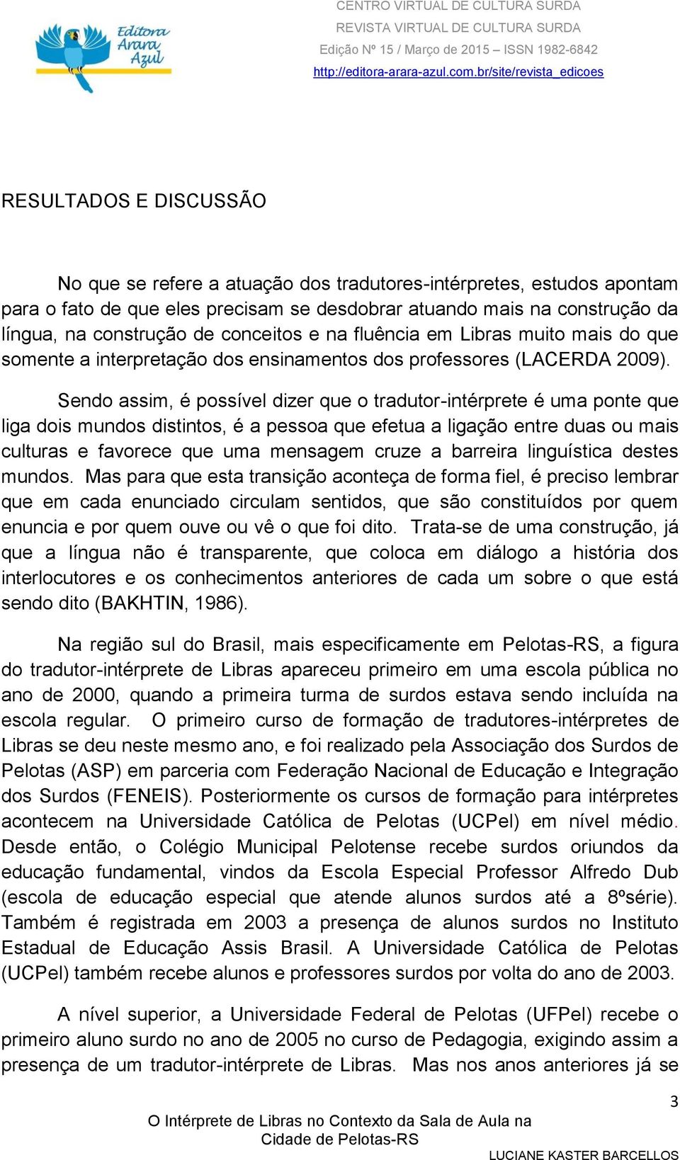 Sendo assim, é possível dizer que o tradutor-intérprete é uma ponte que liga dois mundos distintos, é a pessoa que efetua a ligação entre duas ou mais culturas e favorece que uma mensagem cruze a