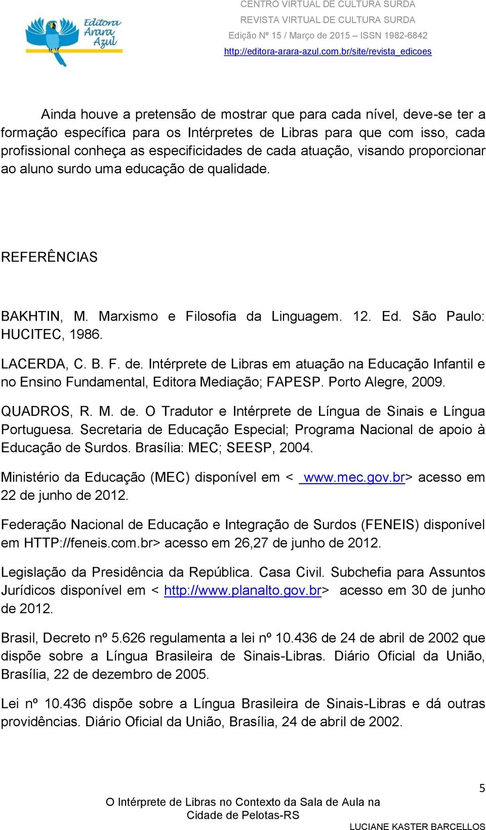 Porto Alegre, 2009. QUADROS, R. M. de. O Tradutor e Intérprete de Língua de Sinais e Língua Portuguesa. Secretaria de Educação Especial; Programa Nacional de apoio à Educação de Surdos.