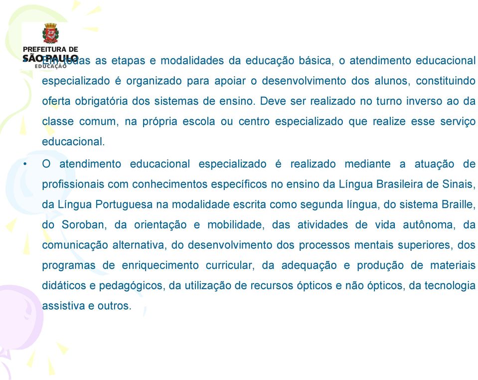 O atendimento educacional especializado é realizado mediante a atuação de profissionais com conhecimentos específicos no ensino da Língua Brasileira de Sinais, da Língua Portuguesa na modalidade