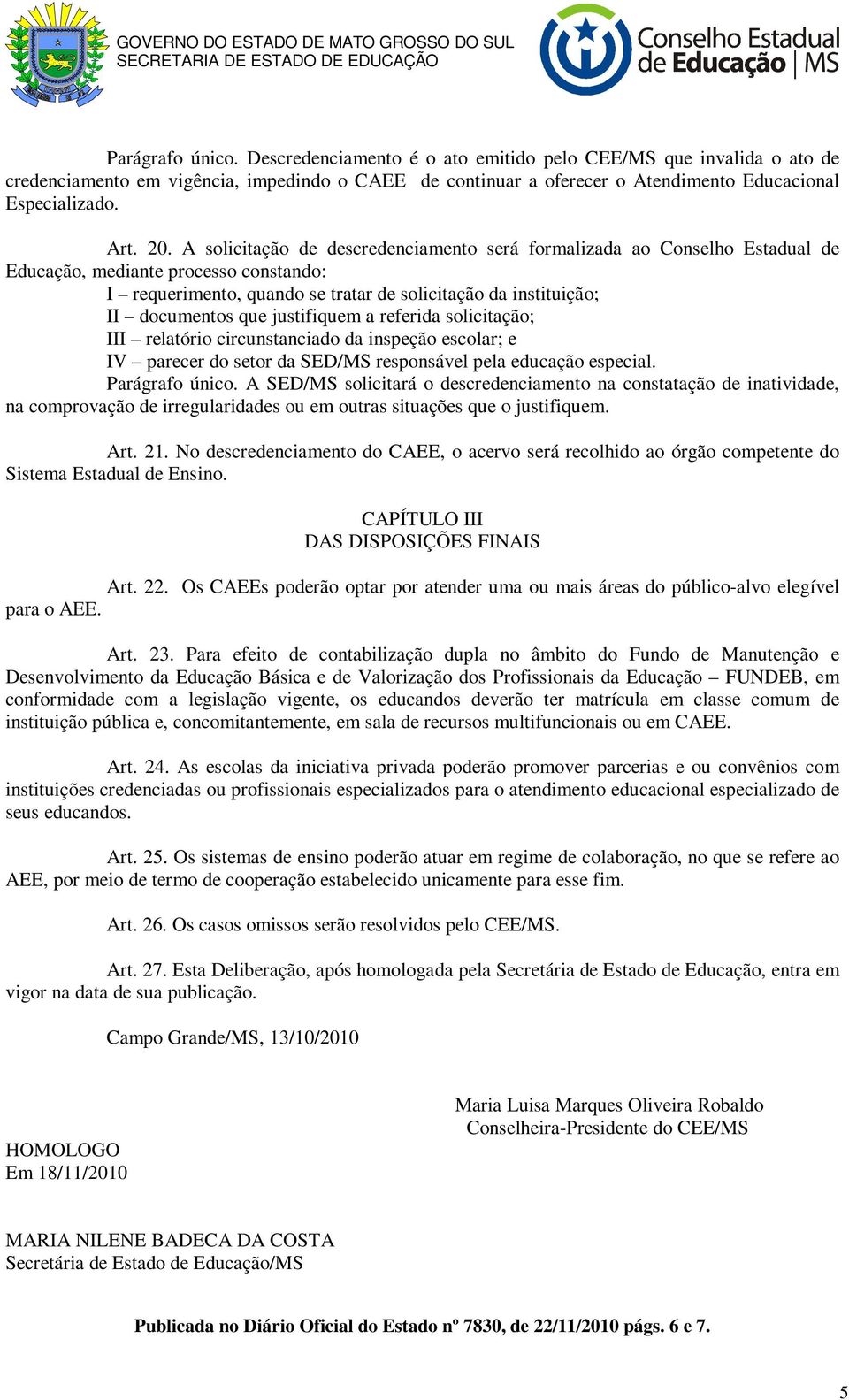 que justifiquem a referida solicitação; III relatório circunstanciado da inspeção escolar; e IV parecer do setor da SED/MS responsável pela educação especial. Parágrafo único.