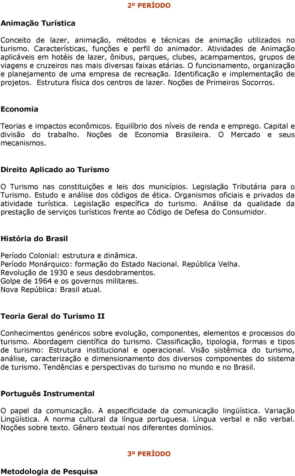 O funcionamento, organização e planejamento de uma empresa de recreação. Identificação e implementação de projetos. Estrutura física dos centros de lazer. Noções de Primeiros Socorros.