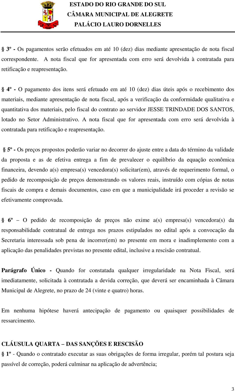 4º - O pagamento dos itens será efetuado em até 10 (dez) dias úteis após o recebimento dos materiais, mediante apresentação de nota fiscal, após a verificação da conformidade qualitativa e