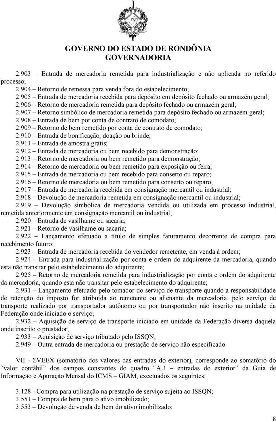 907 Retorno simbólico de mercadoria remetida para depósito fechado ou armazém geral; 2.908 Entrada de bem por conta de contrato de comodato; 2.