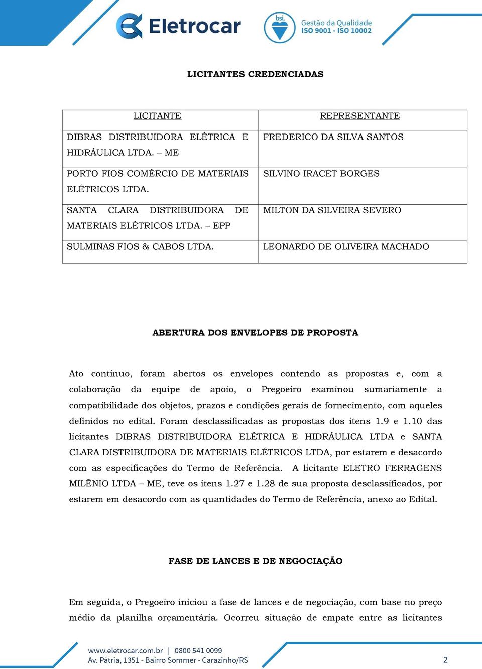 contendo as propostas e, com a colaboração da equipe de apoio, o Pregoeiro examinou sumariamente a compatibilidade dos objetos, prazos e condições gerais de fornecimento, com aqueles definidos no