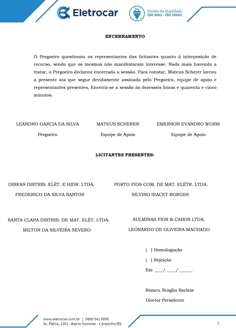 Para constar, Mateus Scherer lavrou a presente ata que segue devidamente assinada pelo Pregoeiro, equipe de apoio e representantes presentes.