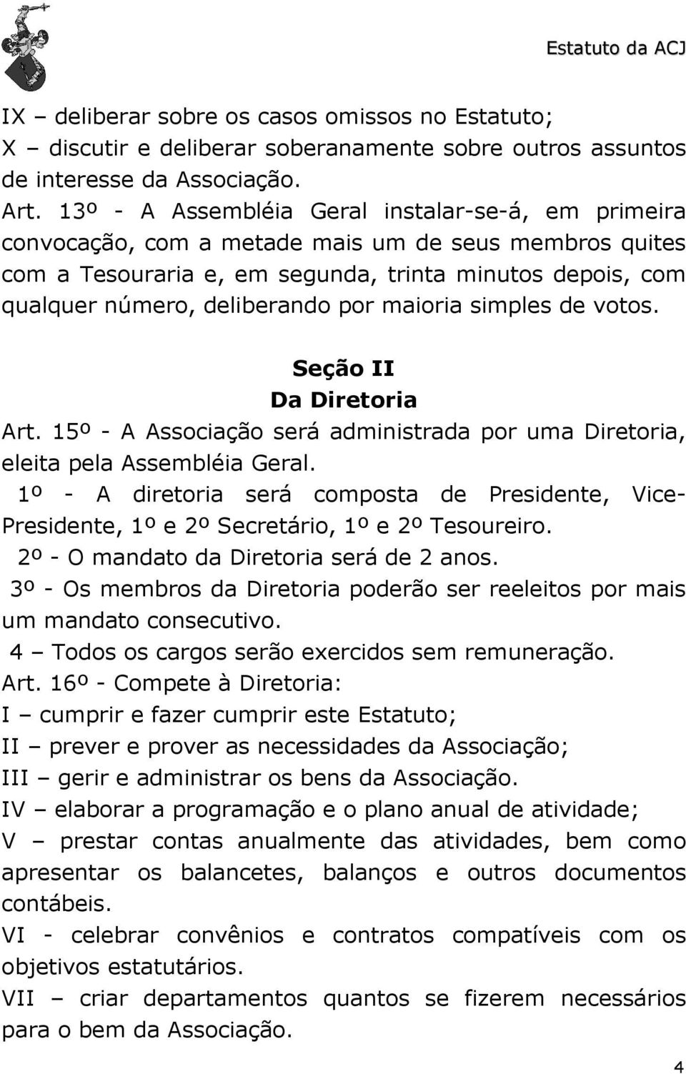 maioria simples de votos. Seção II Da Diretoria Art. 15º - A Associação será administrada por uma Diretoria, eleita pela Assembléia Geral.