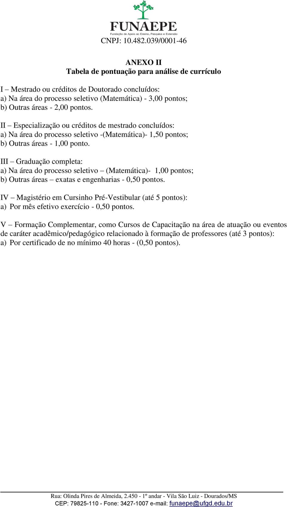 III Graduação completa: a) Na área do processo seletivo (Matemática)- 0 pontos; b) Outras áreas exatas e engenharias - pontos.