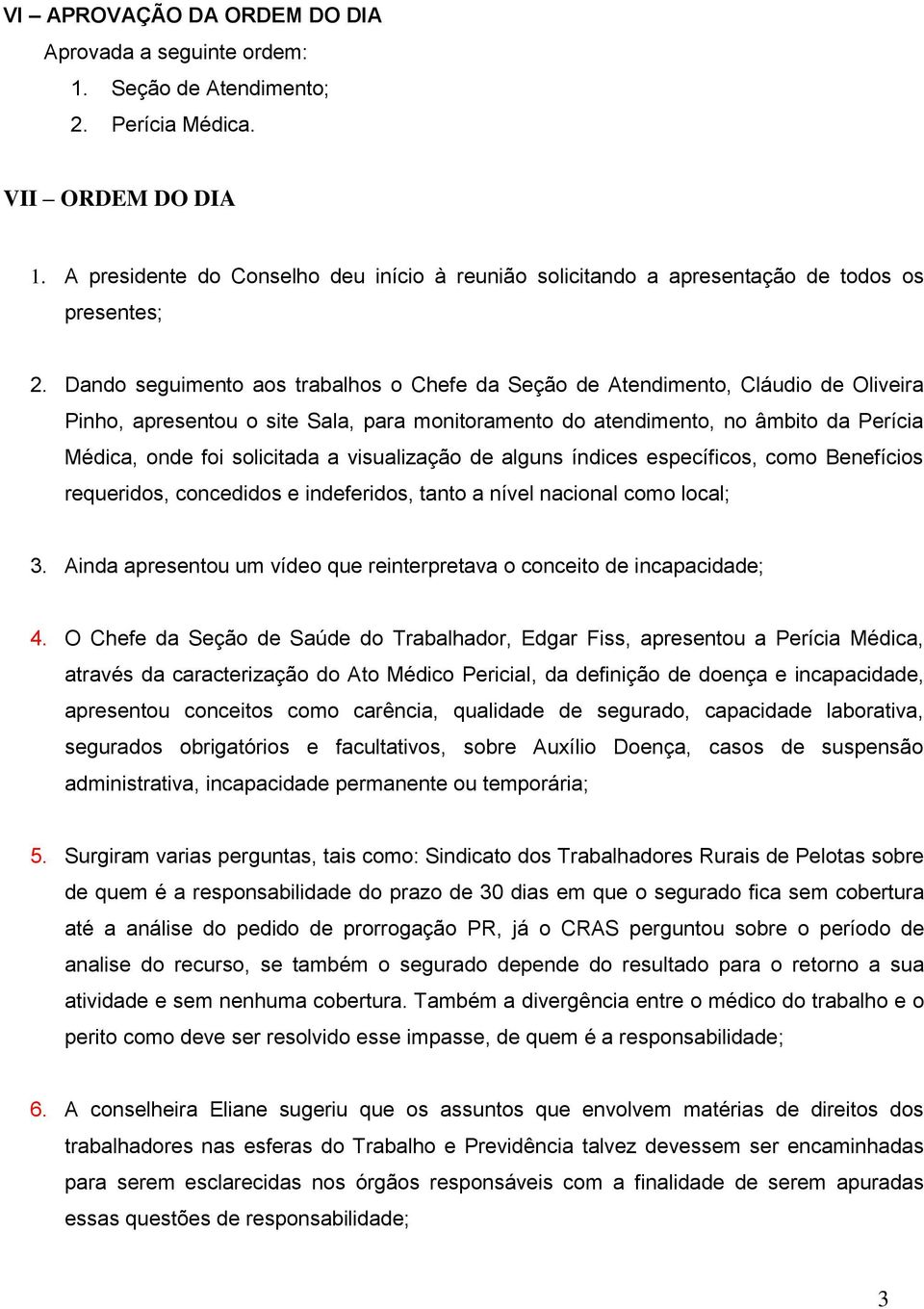 Dando seguimento aos trabalhos o Chefe da Seção de Atendimento, Cláudio de Oliveira Pinho, apresentou o site Sala, para monitoramento do atendimento, no âmbito da Perícia Médica, onde foi solicitada