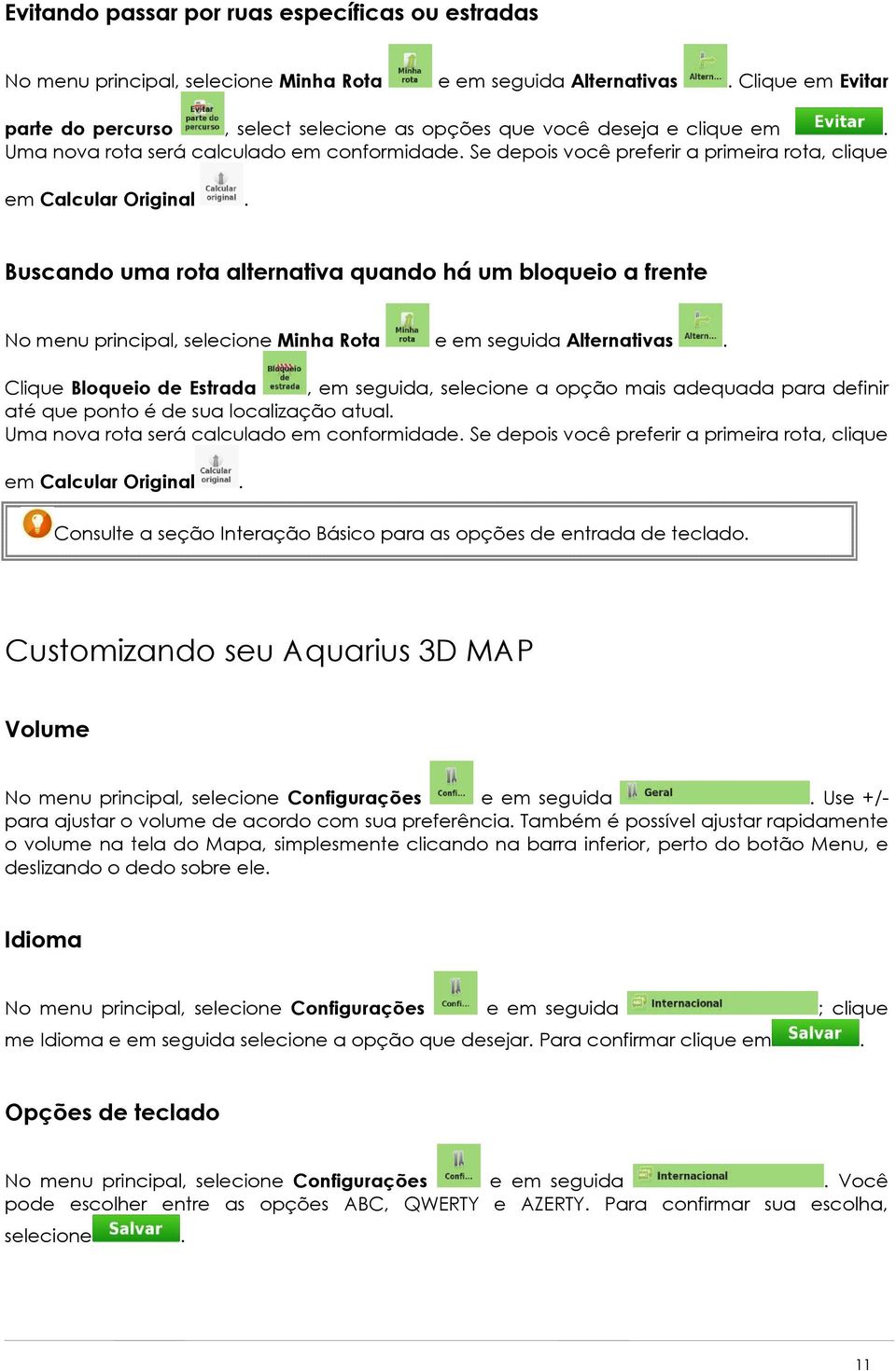 Se depois você preferir a primeira rota, clique em Calcular Original. Buscando uma rota alternativa quando há um bloqueio a frente No menu principal, selecione Minha Rota e em seguida Alternativas.