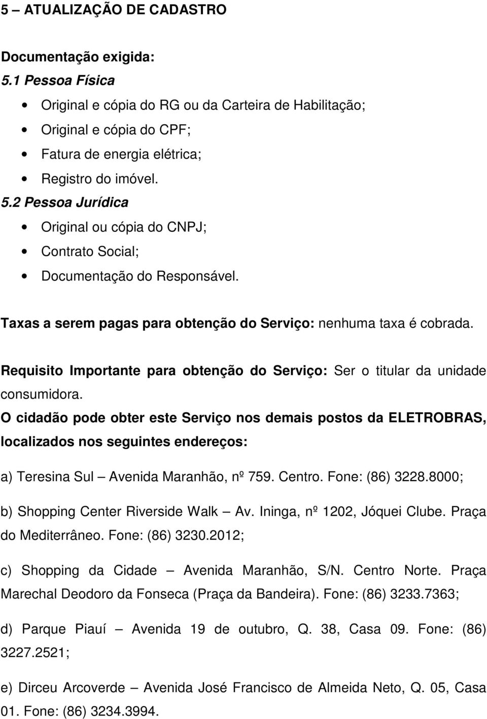 Registro do imóvel. 5.2 Pessoa Jurídica Original ou cópia do CNPJ; Contrato Social; Documentação do Responsável.