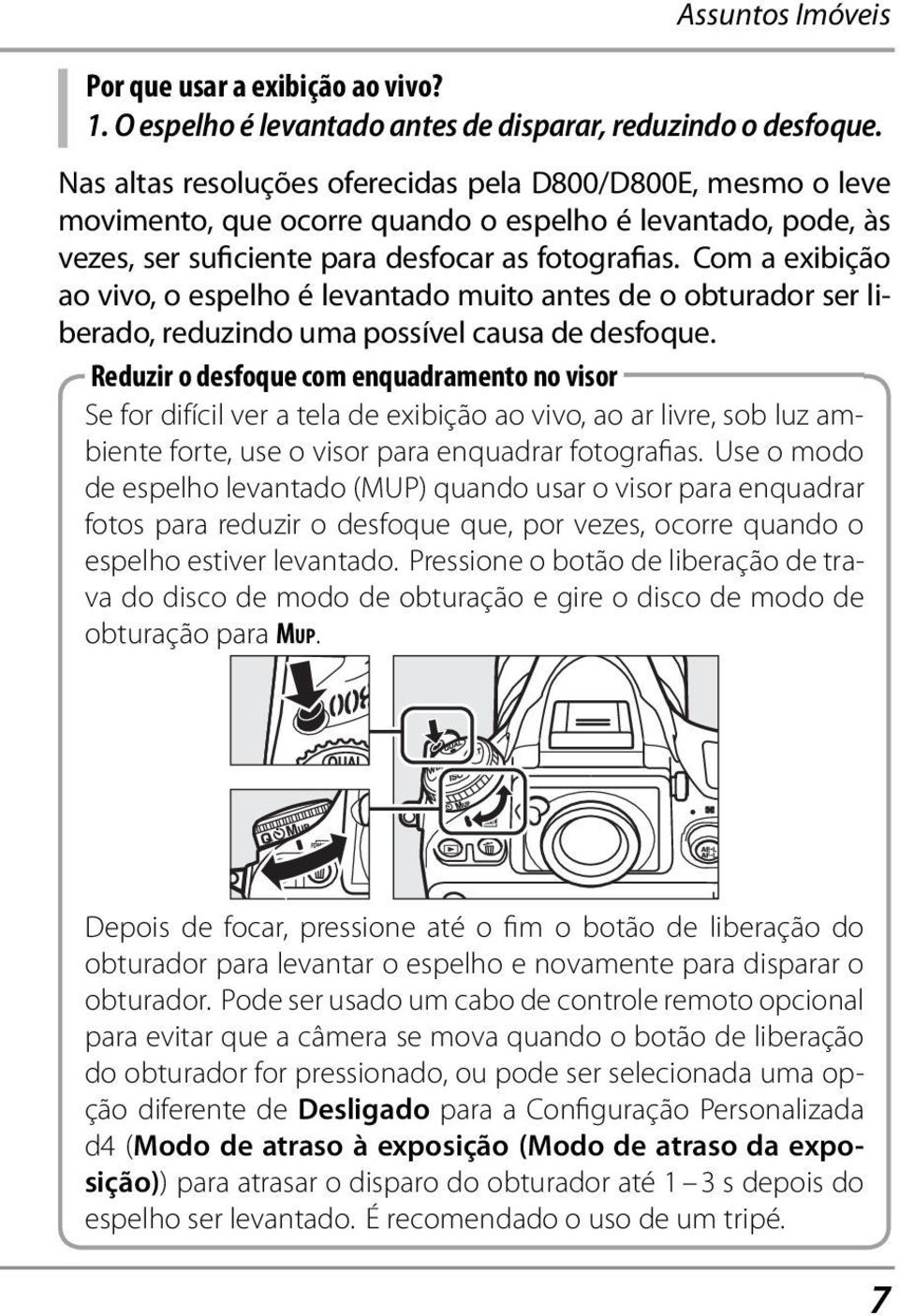 Com a exibição ao vivo, o espelho é levantado muito antes de o obturador ser liberado, reduzindo uma possível causa de desfoque.