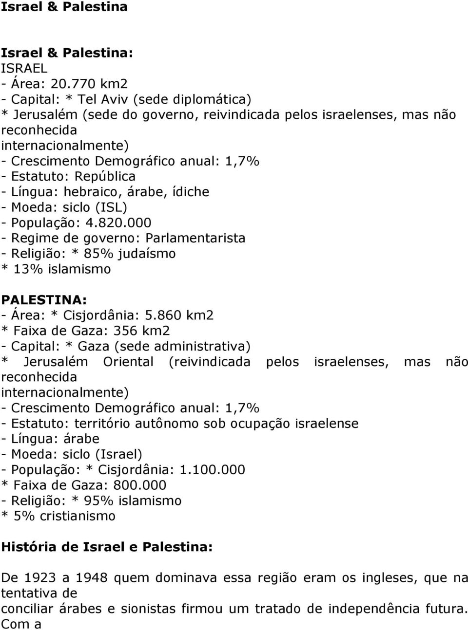 Estatuto: República - Língua: hebraico, árabe, ídiche - Moeda: siclo (ISL) - População: 4.820.