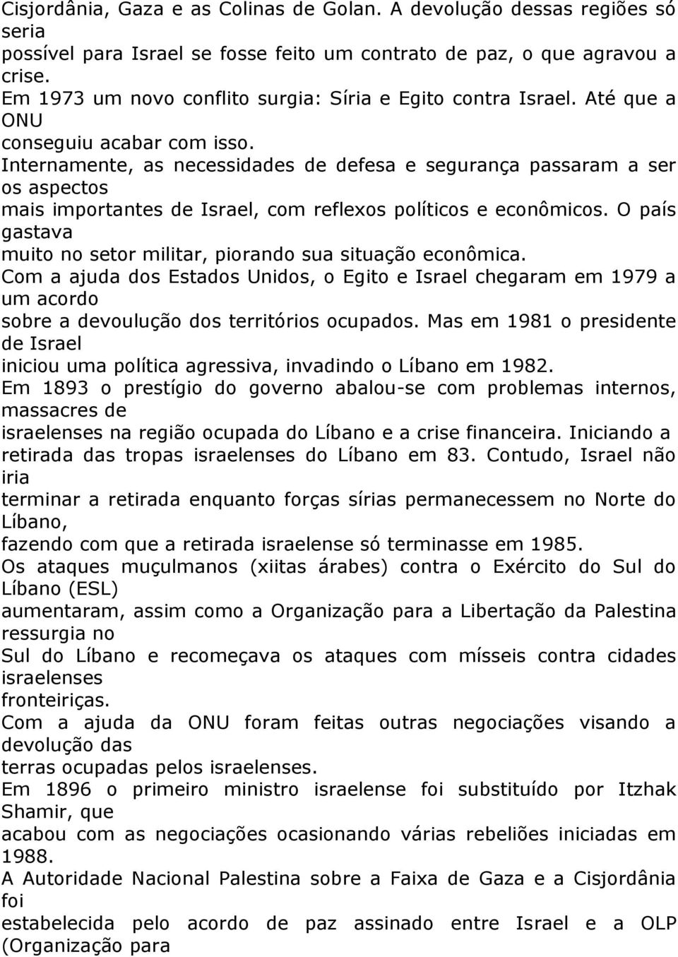 Internamente, as necessidades de defesa e segurança passaram a ser os aspectos mais importantes de Israel, com reflexos políticos e econômicos.