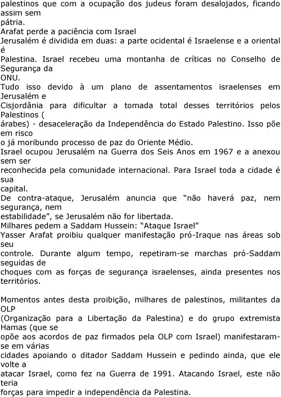 Tudo isso devido à um plano de assentamentos israelenses em Jerusalém e Cisjordânia para dificultar a tomada total desses territórios pelos Palestinos ( árabes) - desaceleração da Independência do