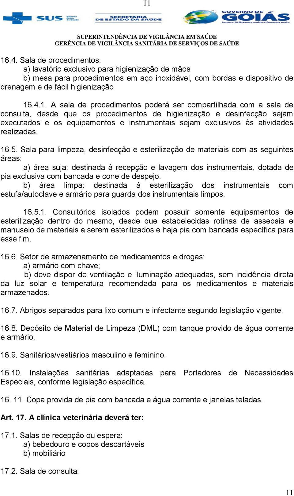 Sala para limpeza, desinfecção e esterilização de materiais com as seguintes áreas: a) área suja: destinada à recepção e lavagem dos instrumentais, dotada de pia exclusiva com bancada e cone de