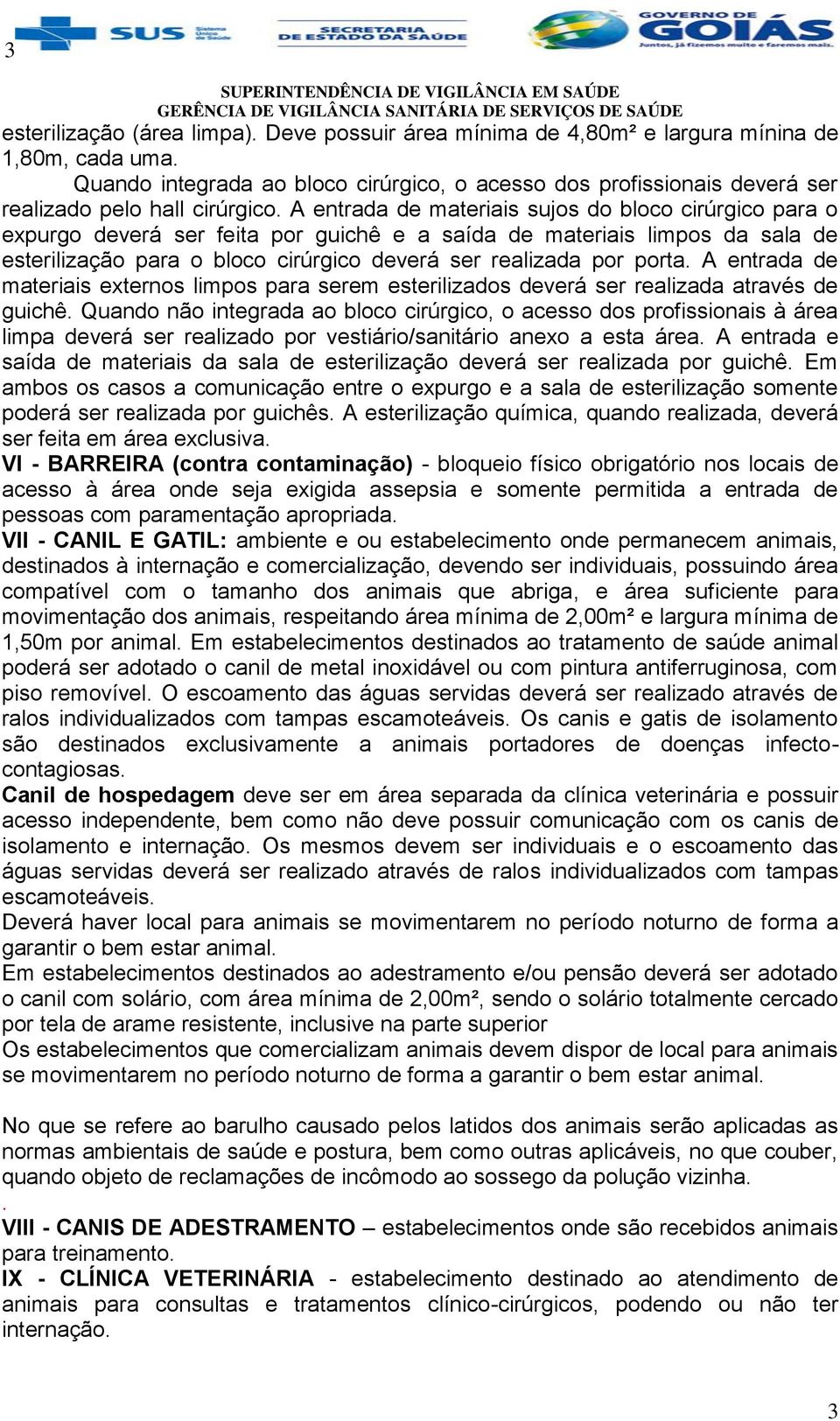 A entrada de materiais sujos do bloco cirúrgico para o expurgo deverá ser feita por guichê e a saída de materiais limpos da sala de esterilização para o bloco cirúrgico deverá ser realizada por porta.