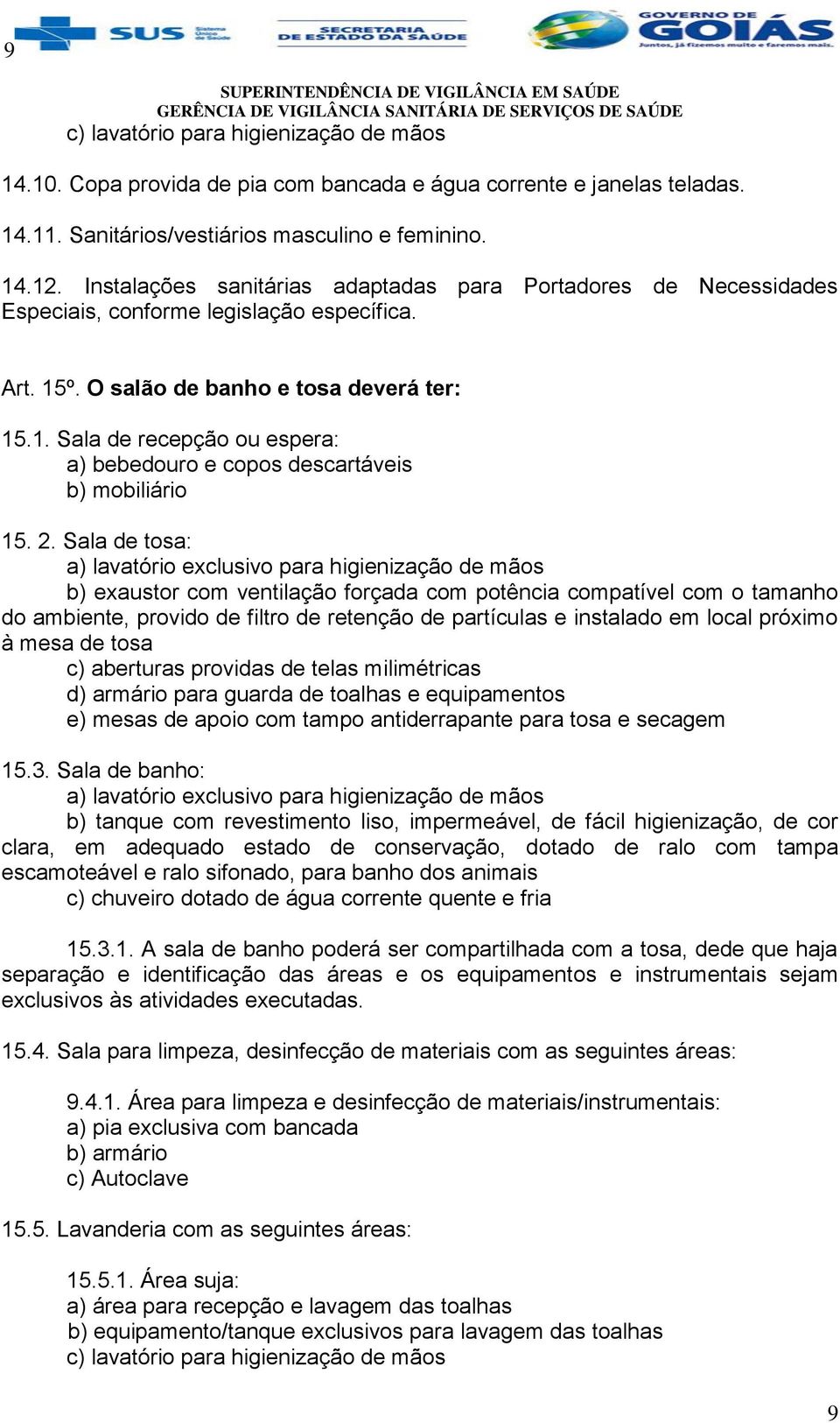 2. Sala de tosa: b) exaustor com ventilação forçada com potência compatível com o tamanho do ambiente, provido de filtro de retenção de partículas e instalado em local próximo à mesa de tosa c)