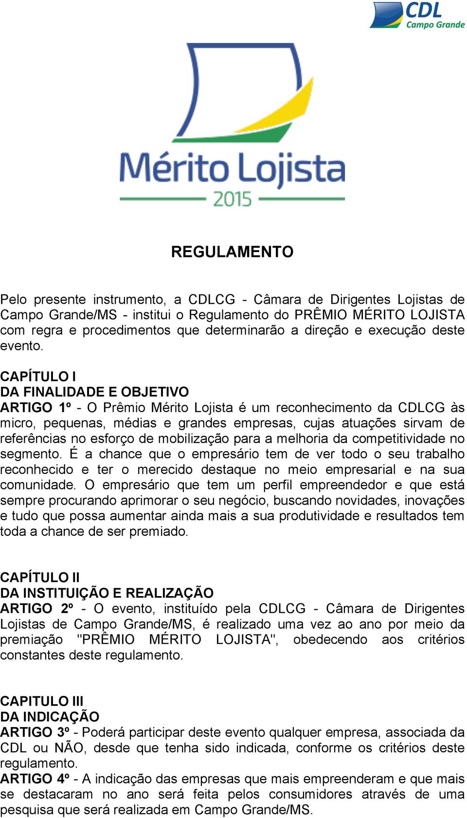 CAPÍTULO I DA FINALIDADE E OBJETIVO ARTIGO 1º - O Prêmio Mérito Lojista é um reconhecimento da CDLCG às micro, pequenas, médias e grandes empresas, cujas atuações sirvam de referências no esforço de