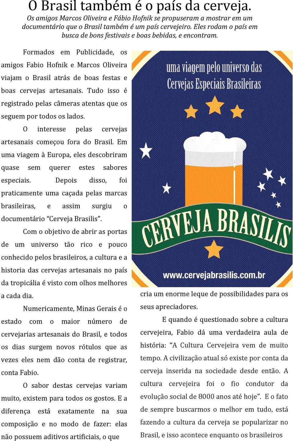 Formados em Publicidade, os amigos Fabio Hofnik e Marcos Oliveira viajam o Brasil atrás de boas festas e boas cervejas artesanais.