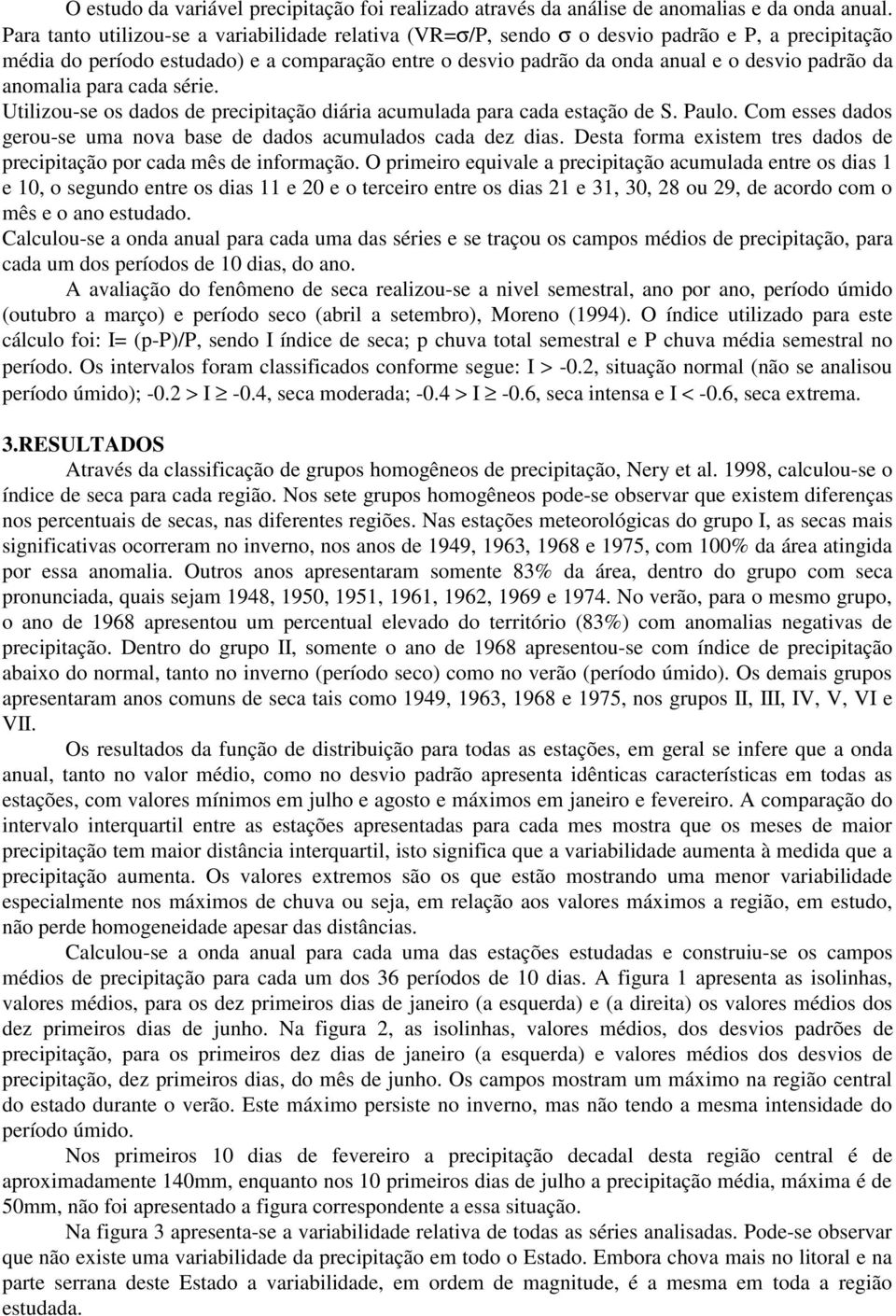 anomalia para cada série. Utilizou-se os dados de precipitação diária acumulada para cada estação de S. Paulo. Com esses dados gerou-se uma nova base de dados acumulados cada dez dias.