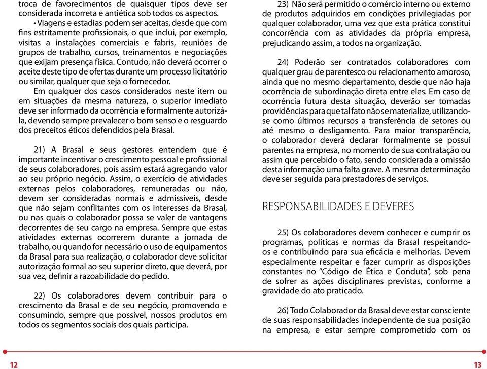 treinamentos e negociações que exijam presença física. Contudo, não deverá ocorrer o aceite deste tipo de ofertas durante um processo licitatório ou similar, qualquer que seja o fornecedor.