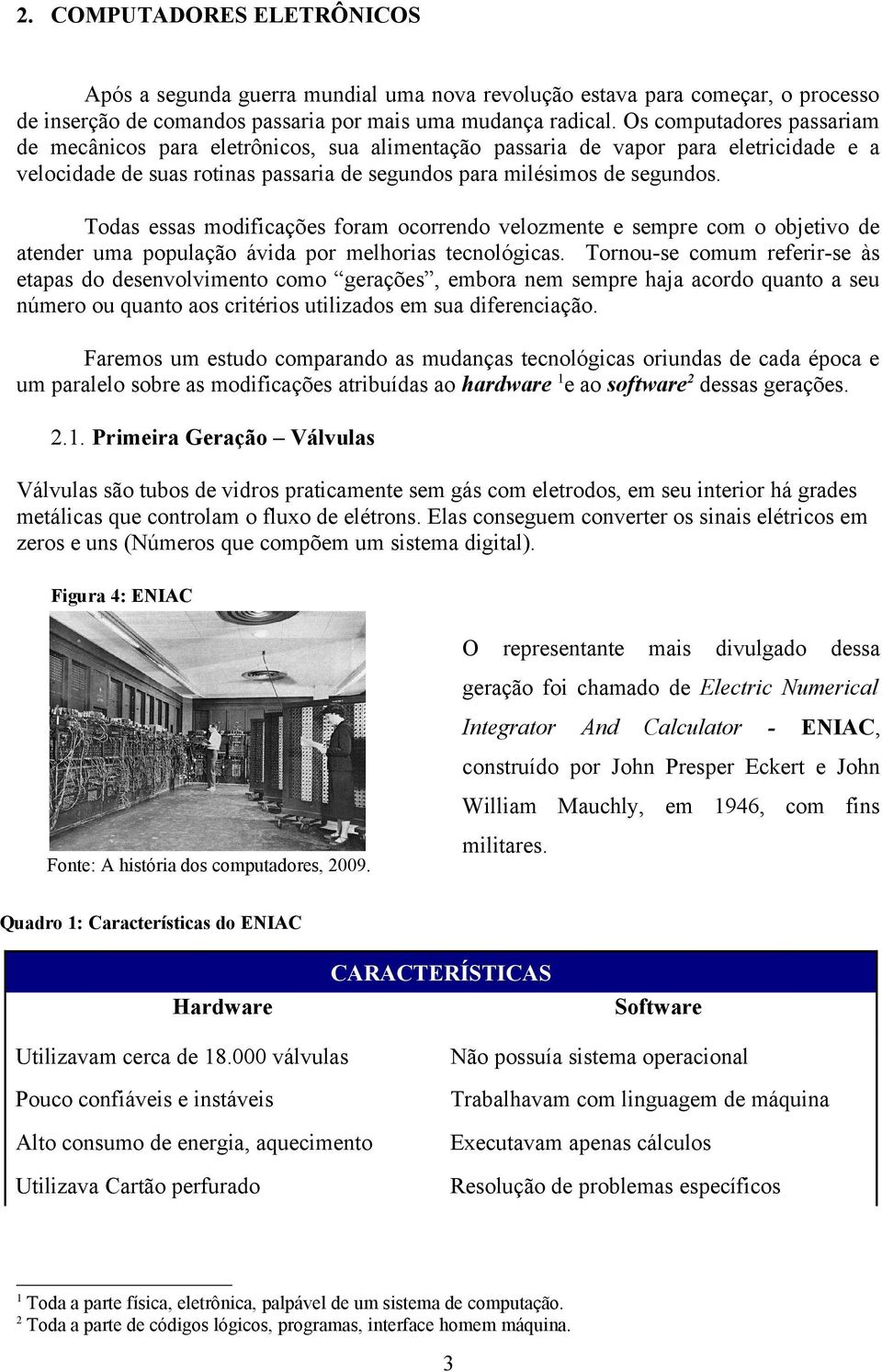 Todas essas modificações foram ocorrendo velozmente e sempre com o objetivo de atender uma população ávida por melhorias tecnológicas.