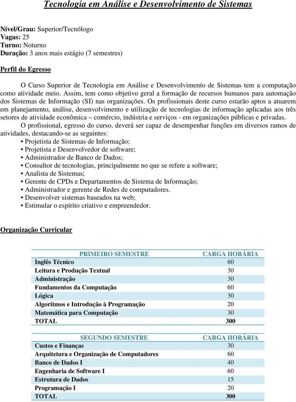 Assim, tem como objetivo geral a formação de recursos humanos para automação dos Sistemas de Informação (SI) nas organizações.