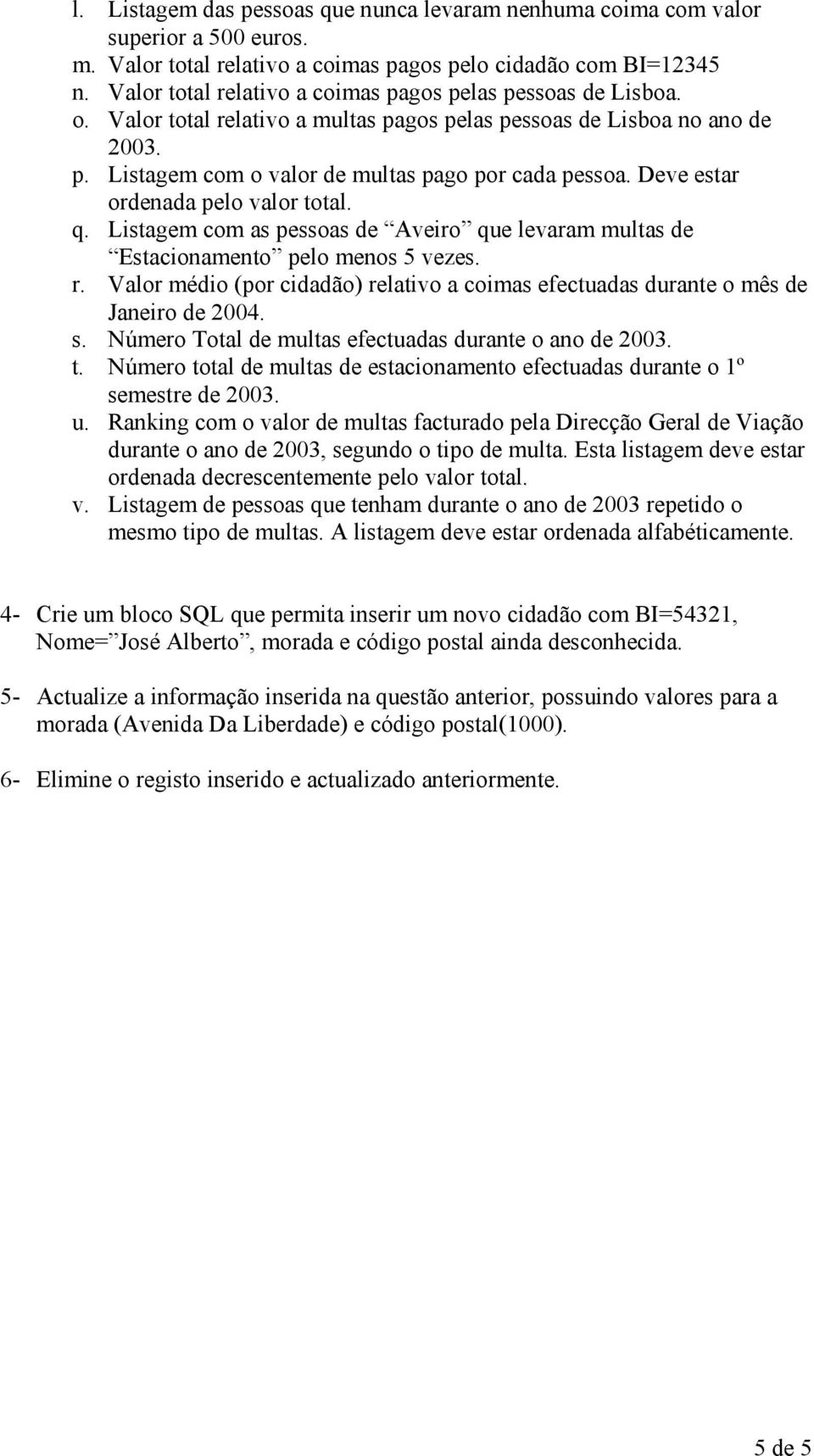 Deve estar ordenada pelo valor total. q. Listagem com as pessoas de Aveiro que levaram multas de Estacionamento pelo menos 5 vezes. r.