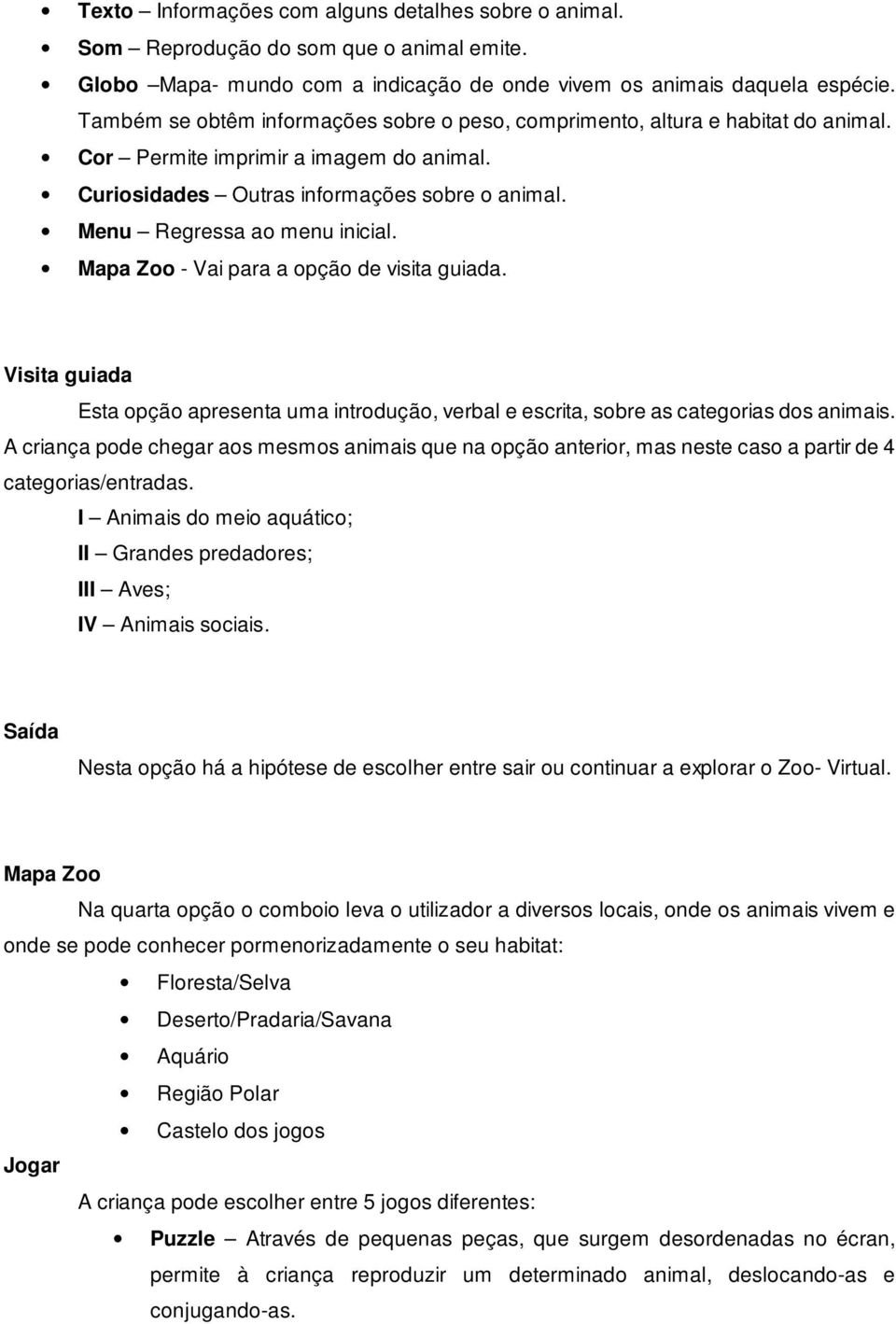 Menu Regressa ao menu inicial. Mapa Zoo - Vai para a opção de visita guiada. Visita guiada Esta opção apresenta uma introdução, verbal e escrita, sobre as categorias dos animais.