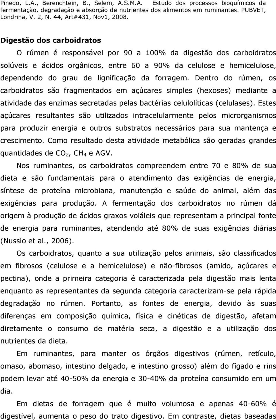 Estes açúcares resultantes são utilizados intracelularmente pelos microrganismos para produzir energia e outros substratos necessários para sua mantença e crescimento.