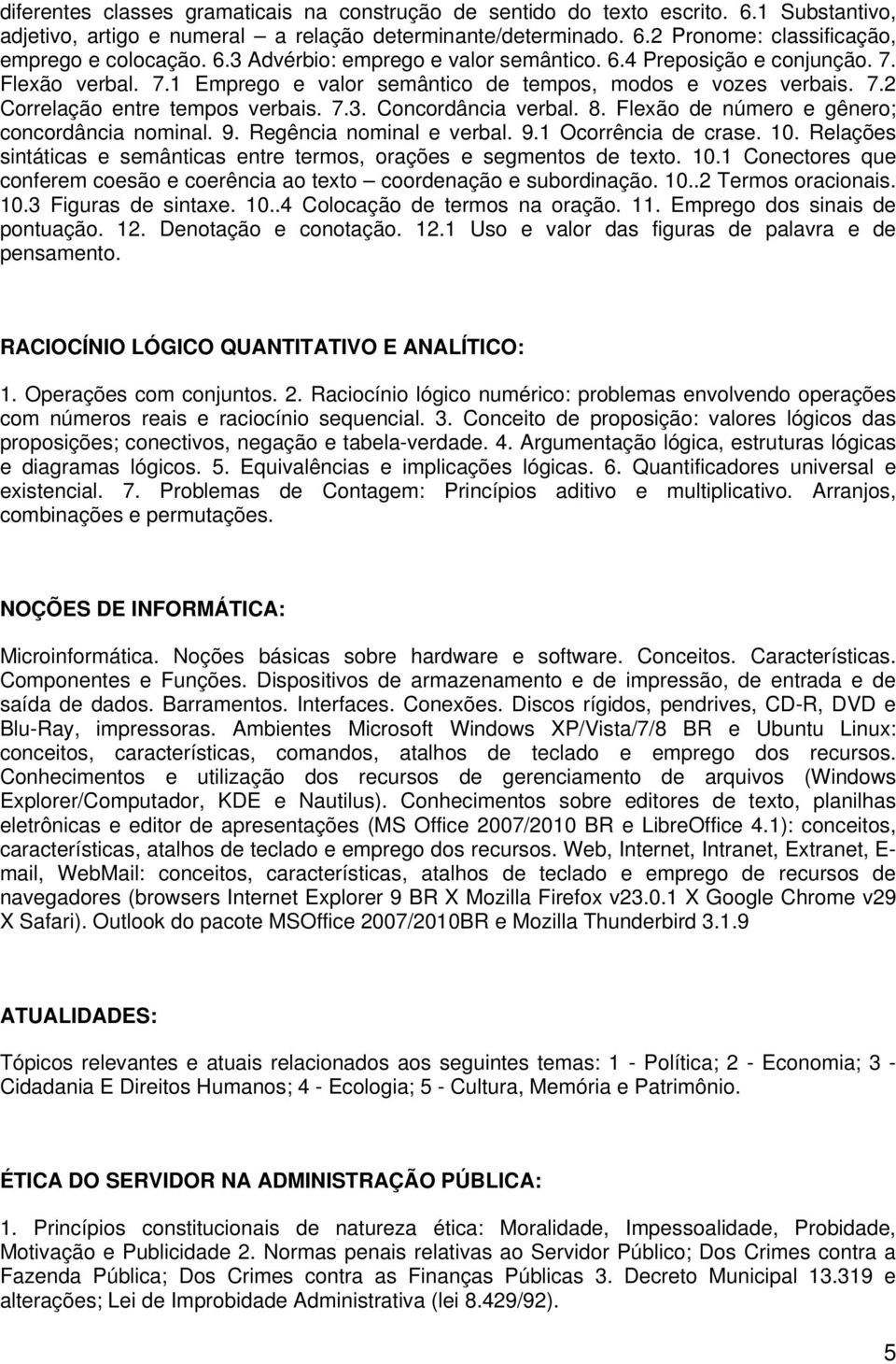 8. Flexão de número e gênero; concordância nominal. 9. Regência nominal e verbal. 9.1 Ocorrência de crase. 10. Relações sintáticas e semânticas entre termos, orações e segmentos de texto. 10.1 Conectores que conferem coesão e coerência ao texto coordenação e subordinação.