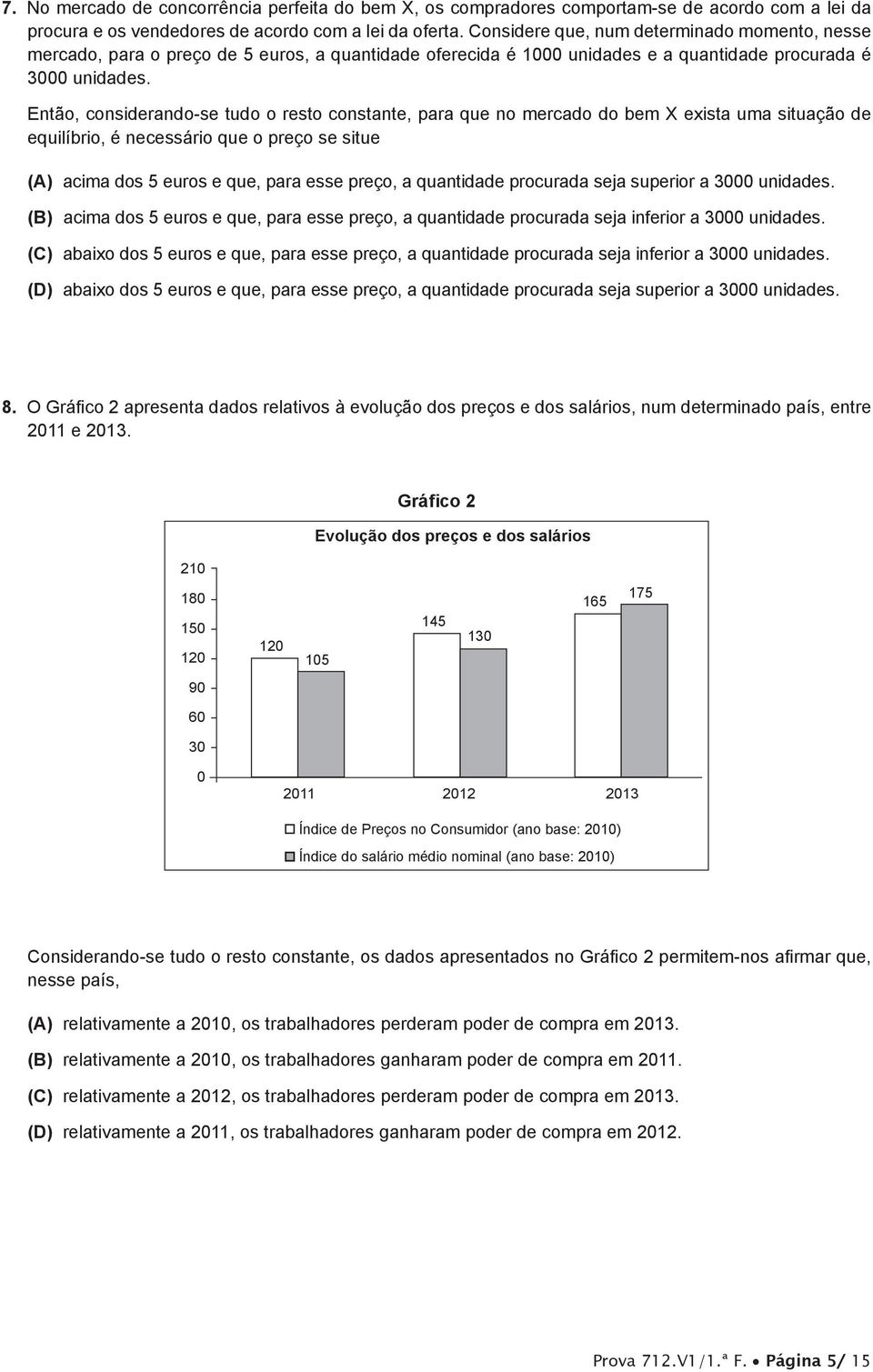 Então, considerando-se tudo o resto constante, para que no mercado do bem X exista uma situação de equilíbrio, é necessário que o preço se situe (A) acima dos 5 euros e que, para esse preço, a