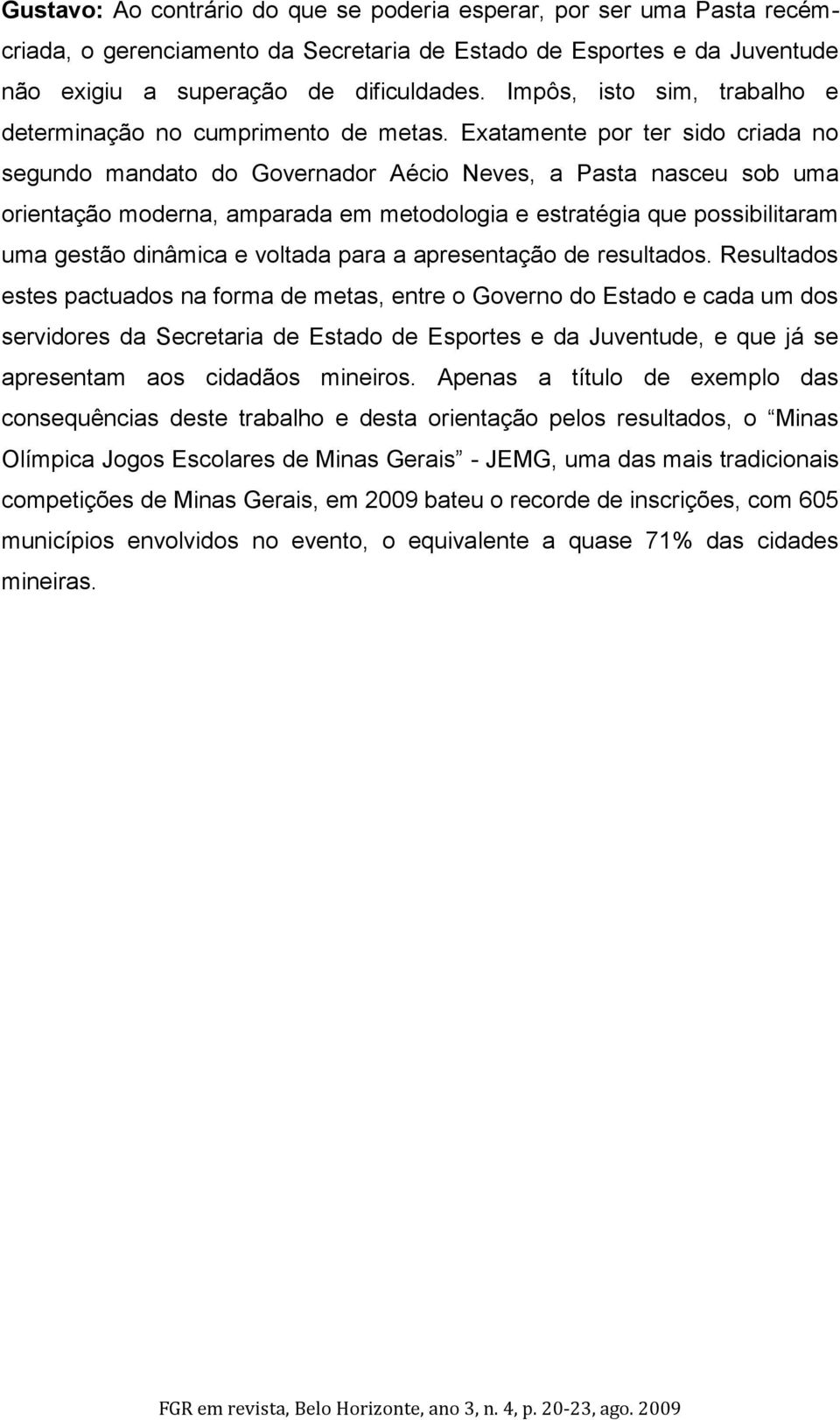 Exatamente por ter sido criada no segundo mandato do Governador Aécio Neves, a Pasta nasceu sob uma orientação moderna, amparada em metodologia e estratégia que possibilitaram uma gestão dinâmica e