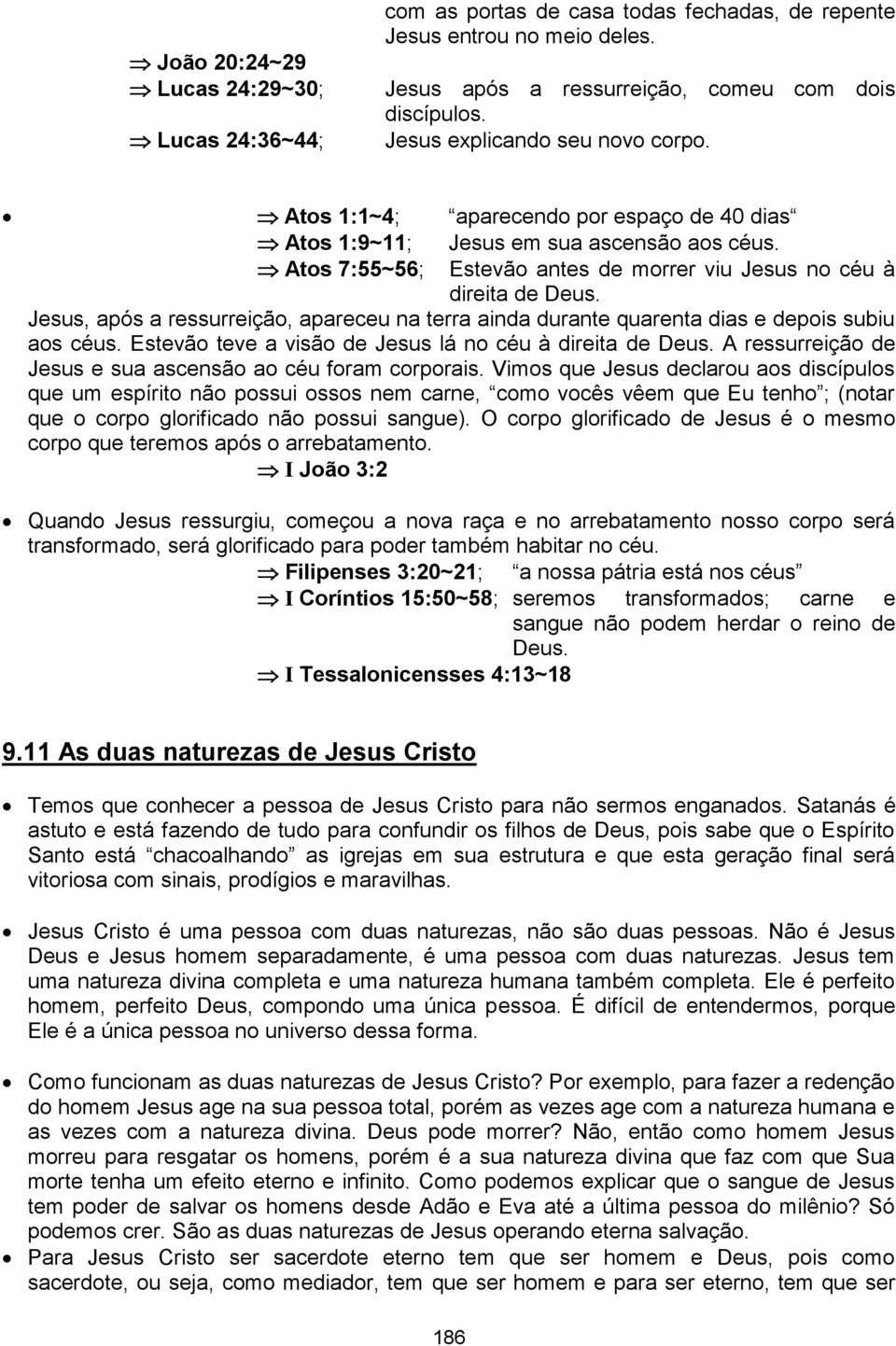 Atos 7:55~56; Estevão antes de morrer viu Jesus no céu à direita de Jesus, após a ressurreição, apareceu na terra ainda durante quarenta dias e depois subiu aos céus.