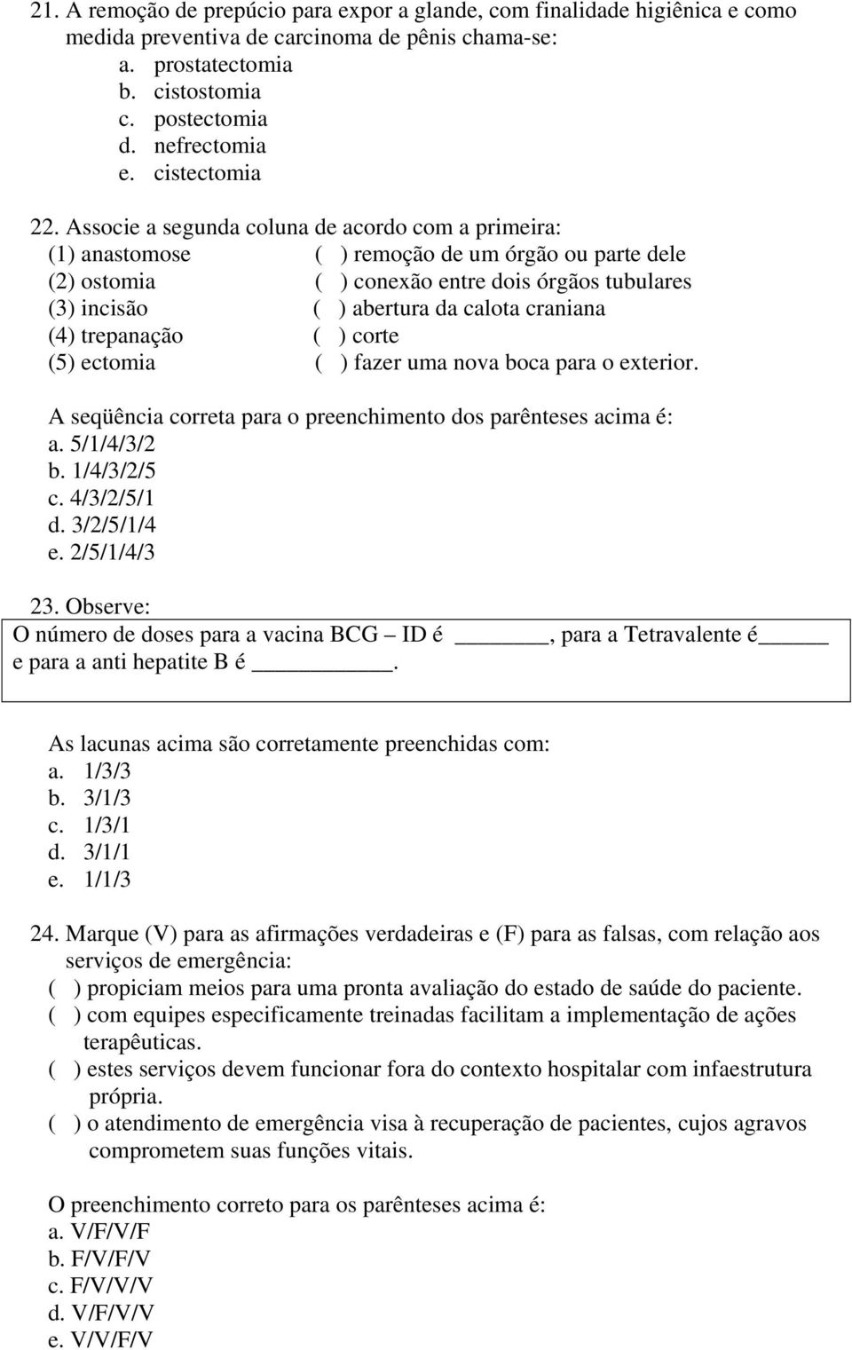 Associe a segunda coluna de acordo com a primeira: (1) anastomose ( ) remoção de um órgão ou parte dele (2) ostomia ( ) conexão entre dois órgãos tubulares (3) incisão ( ) abertura da calota craniana