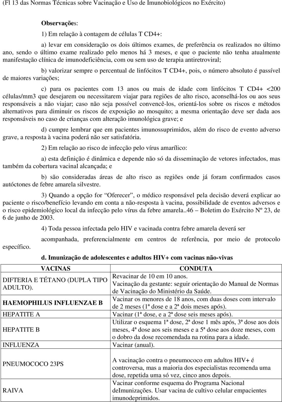 terapia antiretroviral; b) valorizar sempre o percentual de linfócitos T CD4+, pois, o número absoluto é passível de maiores variações; c) para os pacientes com 13 anos ou mais de idade com